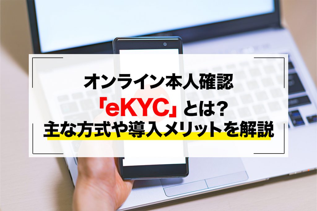 オンライン本人確認「eKYC」とは？主な方式や導入メリットを解説