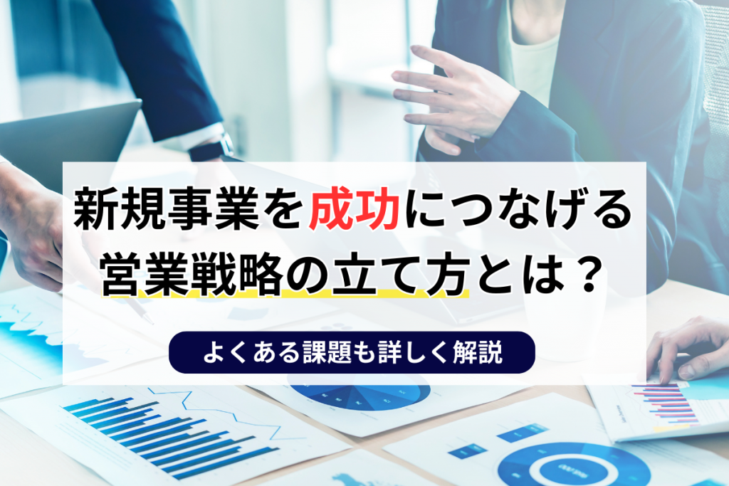 新規事業を成功につなげる営業戦略の立て方とは？よくある課題も詳しく解説