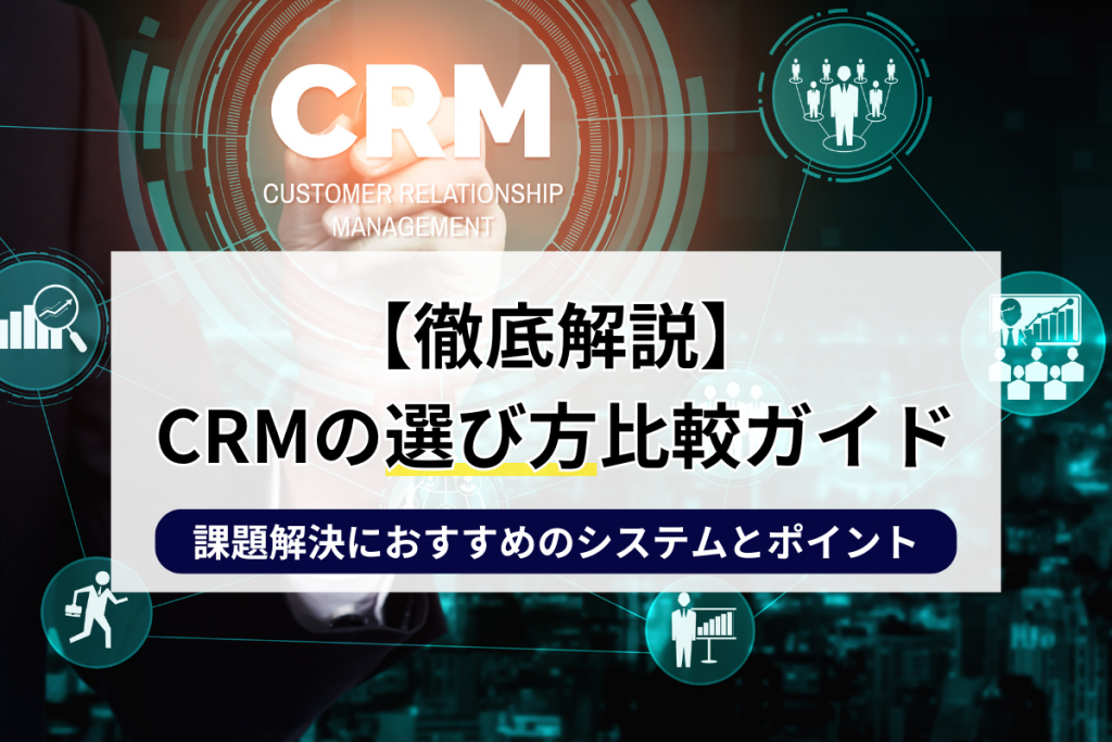 【徹底解説】CRMの選び方比較ガイド｜課題解決におすすめのシステムとポイントのアイキャッチ