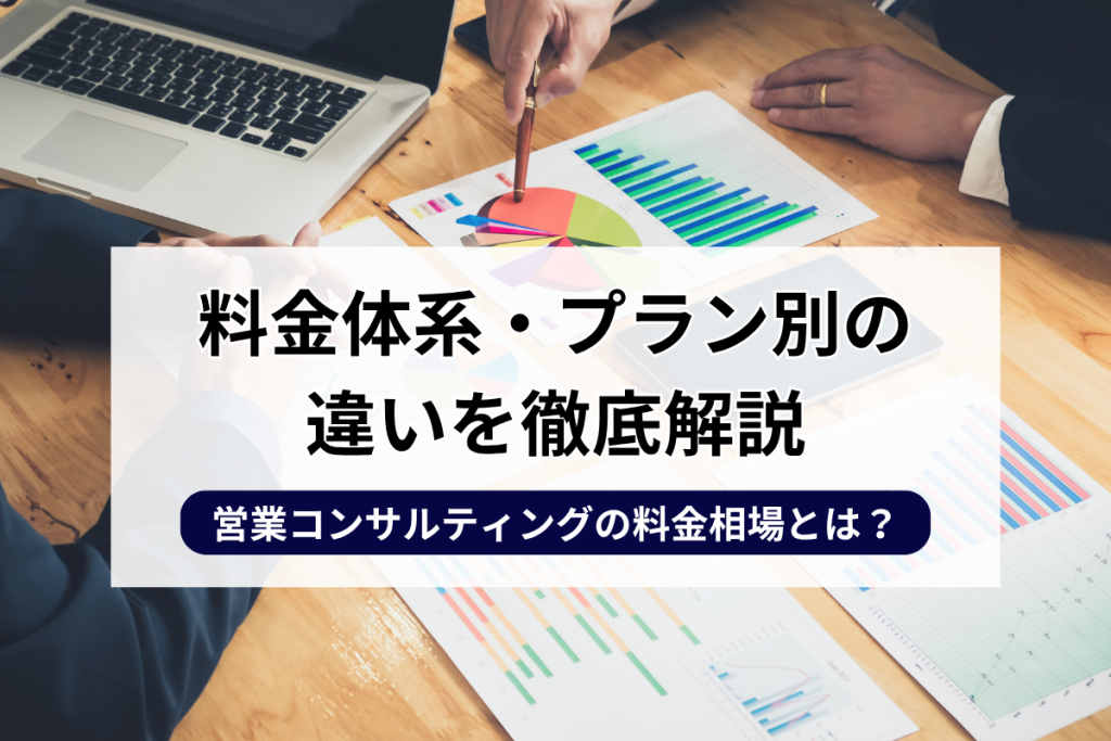 営業コンサルティングの料金相場とは？料金体系・プラン別の違いを徹底解説