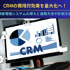 CRMの費用対効果を最大化へ！顧客管理システムの導入と運用方法や計測方法