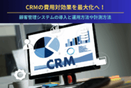 CRMの費用対効果を最大化へ！顧客管理システムの導入と運用方法や計測方法