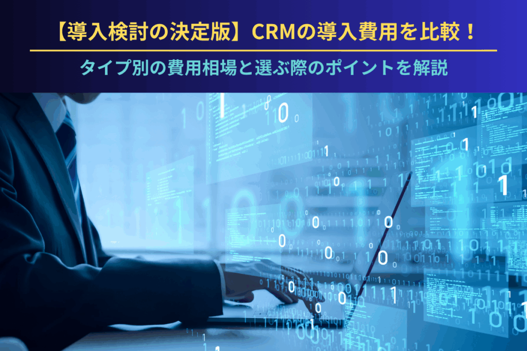 【導入検討の決定版】CRMの導入費用を比較！タイプ別の費用相場と選ぶ際のポイントを解説