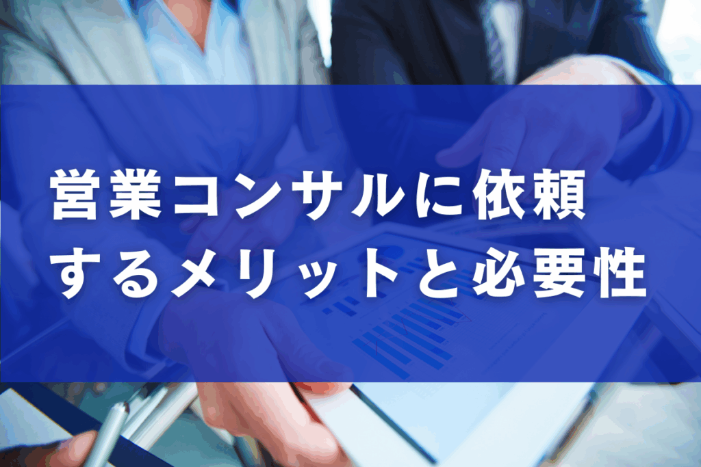 営業コンサルに依頼するメリットと必要性