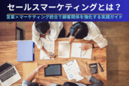 セールスマーケティングとは？営業×マーケティング統合で顧客関係を強化する実践ガイド