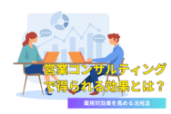 営業コンサルティングで得られる効果とは？費用対効果を高める活用法