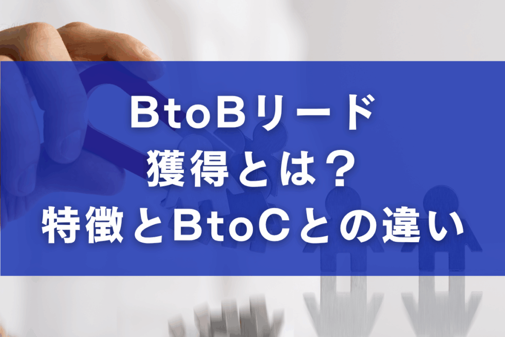 BtoBリード獲得とは？特徴とBtoCとの違い