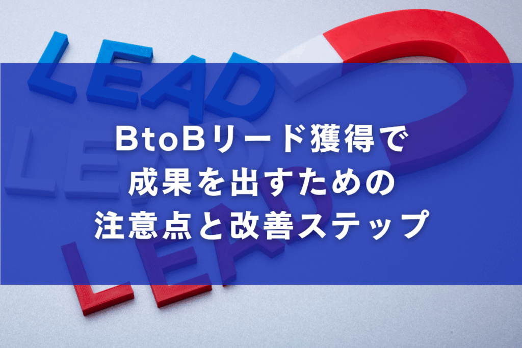 BtoBリード獲得で成果を出すための注意点と改善ステップ