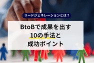 リードジェネレーションとは？BtoBで成果を出す10の手法と成功ポイント