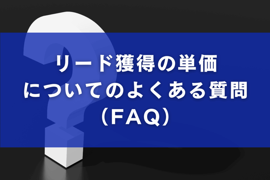 リード獲得の単価についてのよくある質問（FAQ）