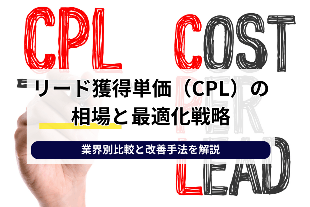 リード獲得単価（CPL）の相場と最適化戦略：業界別比較と改善手法を解説