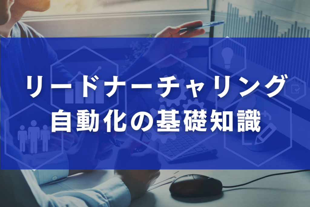 リードナーチャリング自動化の基礎知識