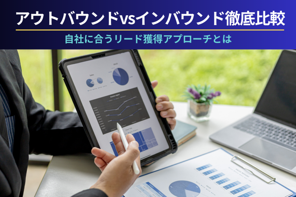 アウトバウンドvsインバウンド徹底比較｜自社に合うリード獲得アプローチとは