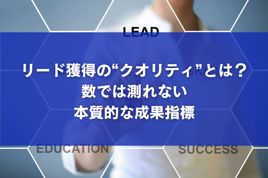 リード獲得の“クオリティ”とは？数では測れない本質的な成果指標
