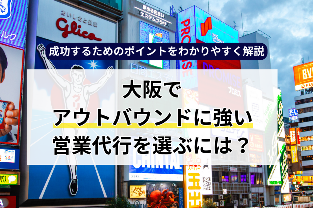 大阪でアウトバウンドに強い営業代行を選ぶには？成功するためのポイントをわかりやすく解説