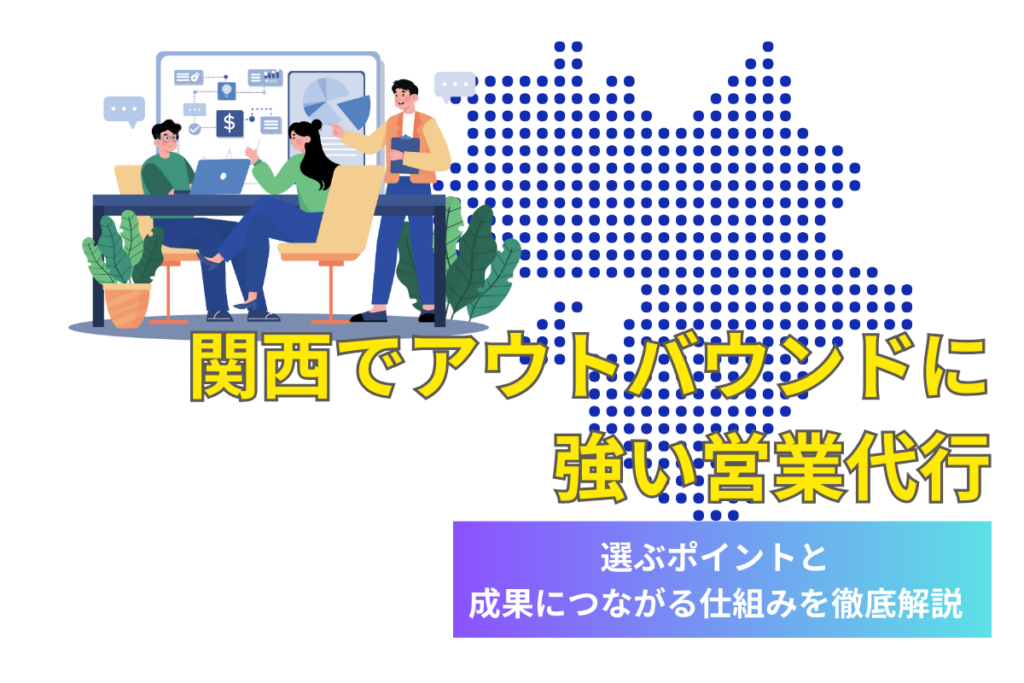 関西でアウトバウンドに強い営業代行を選ぶポイント｜成果につながる仕組みを徹底解説