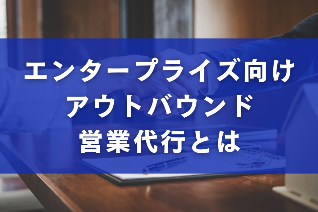 エンタープライズ向けアウトバウンド営業代行とは