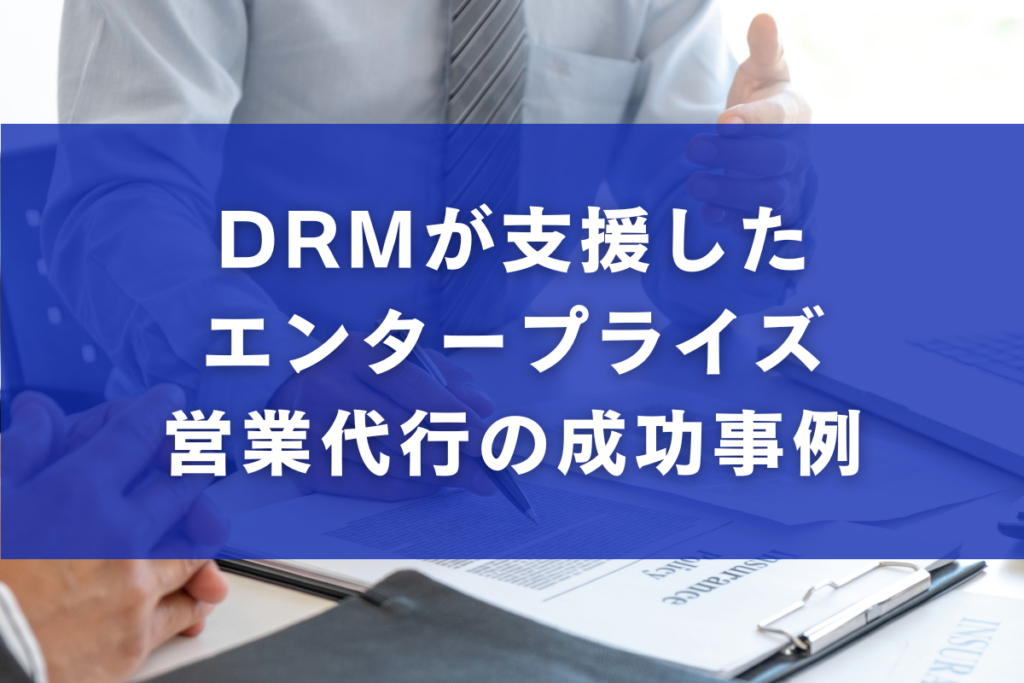DRMが支援したエンタープライズ営業代行の成功事例