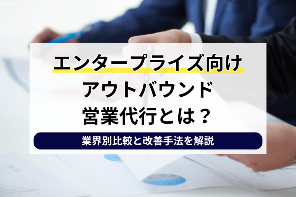 エンタープライズ向けアウトバウンド営業代行とは？大企業開拓で成果を出すための重要ポイント
